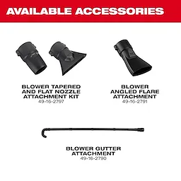 Milwaukee® M18 FUEL™ Blower 

Milwaukee® M18 FUEL™ Blower Gutter Attachment 

Milwaukee® M18 FUEL™ Blower Tapered and Flat Nozzle Attachment Kit

Milwaukee® M18 FUEL™ Blower Angled Flare Attachment