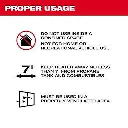 Do not use inside a confined space, not for home or recreational vehicle use, keep heater away no less than 7 feet from propane tank and combustibles