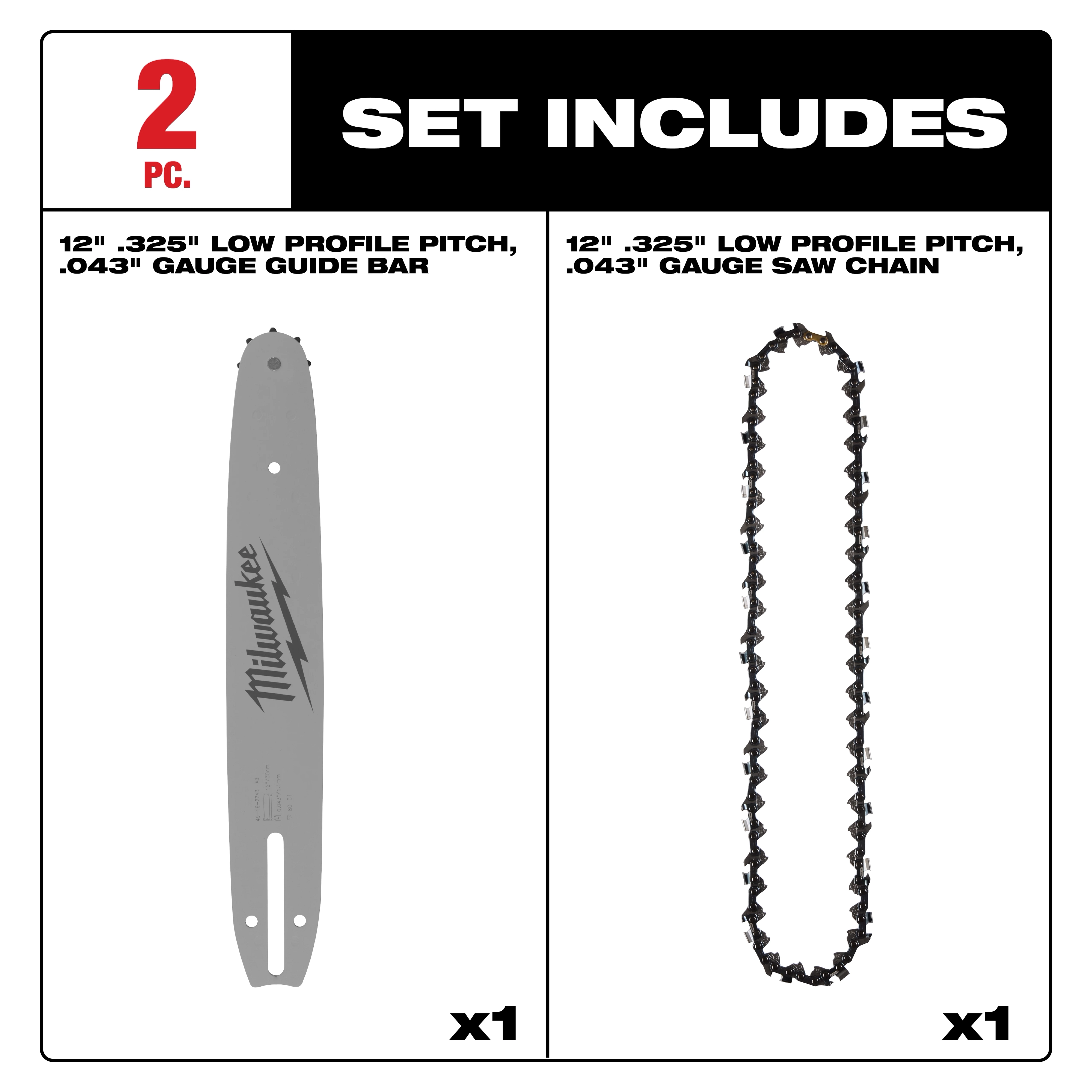 2-piece set includes a 12" .325" Low Profile Pitch, .043" Gauge Guide Bar and a 12" .325" Low Profile Pitch, .043" Gauge Saw Chain.